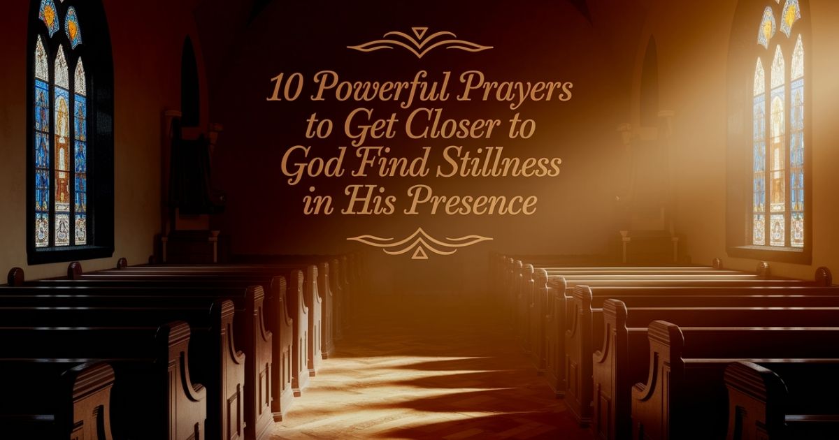 10 Powerful Prayers to Get Closer to God and Find Stillness in His Presence