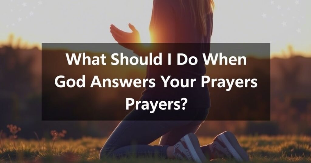 What Should I Do When God Answers My Prayers